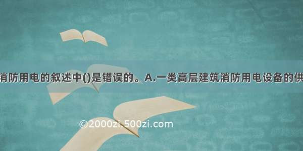 在下列关于消防用电的叙述中()是错误的。A.一类高层建筑消防用电设备的供电 应在最末