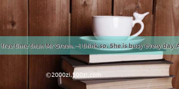 —Miss Gao has  free time than Mr Green.—I think so. She is busy every day.A. muchB. lessC.