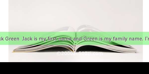 My name is Jack Green  Jack is my first name and Green is my family name. I’m an American(