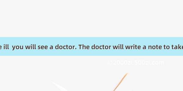 When you are ill  you will see a doctor. The doctor will write a note to take to the chemi