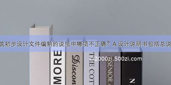 下列民用建筑初步设计文件编制的说法中哪项不正确？A.设计说明书包括总说明 各专业设