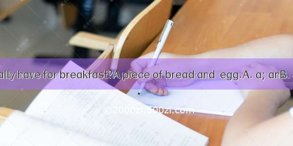 What do you usually have for breakfast?A piece of bread and  egg.A. a; anB. 不填; theC. a; t