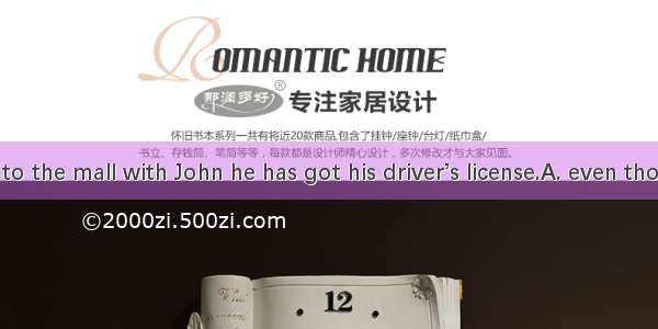 You can’t go to the mall with John he has got his driver’s license.A. even thoughB. becaus