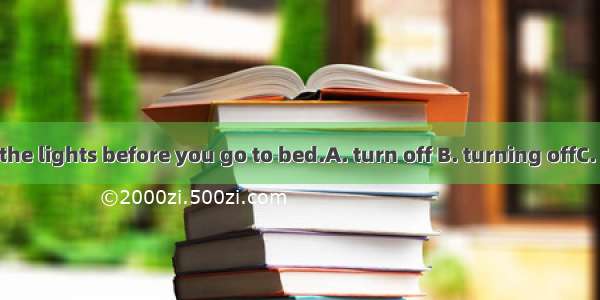 Don’t forget  the lights before you go to bed.A. turn off B. turning offC. to turn offD. t