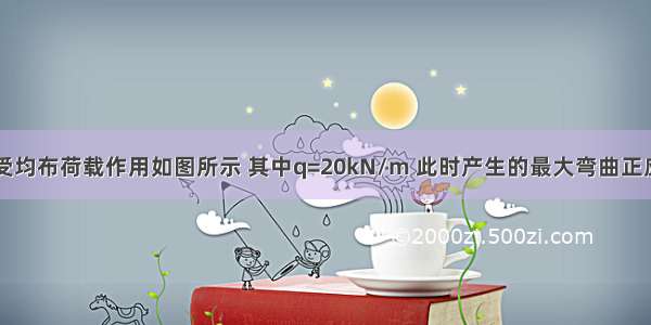 矩形截面梁受均布荷载作用如图所示 其中q=20kN/m 此时产生的最大弯曲正应力为()MPa