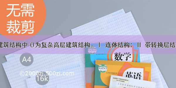 下列高层建筑结构中 ()为复杂高层建筑结构。Ⅰ．连体结构；Ⅱ．带转换层结构；Ⅲ．筒