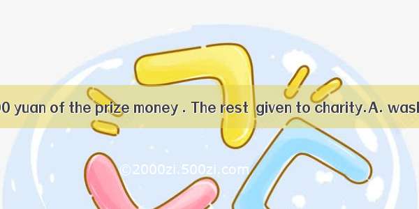 He kept only 2000 yuan of the prize money . The rest  given to charity.A. wasB. wereC. ha