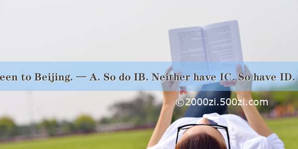 —He has never been to Beijing. — A. So do IB. Neither have IC. So have ID. Neither haven’t