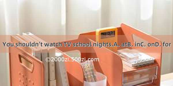 You shouldn’t watch TV school nights.A. atB. inC. onD. for