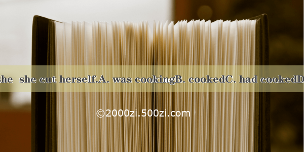 While she  she cut herself.A. was cookingB. cookedC. had cookedD. cooks