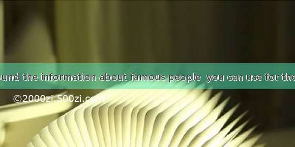 --Have you found the information about famous people  you can use for the report? Not y