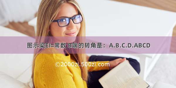 图示梁EI=常数 B端的转角是：A.B.C.D.ABCD