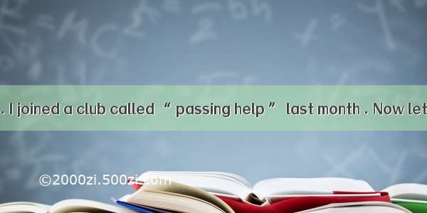 My name is Sam . I joined a club called “ passing help ” last month . Now let me tell you