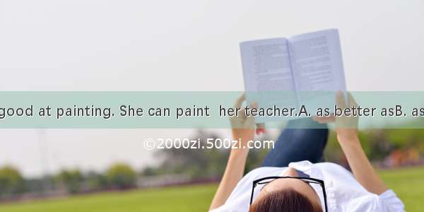 She is very good at painting. She can paint  her teacher.A. as better asB. as well asC. as