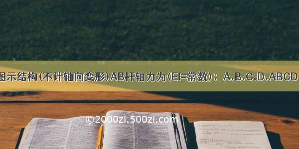 图示结构(不计轴向变形)AB杆轴力为(EI=常数)：A.B.C.D.ABCD