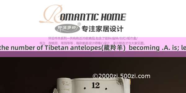 As we all know  the number of Tibetan antelopes(藏羚羊)  becoming .A. is; less and lessB. are