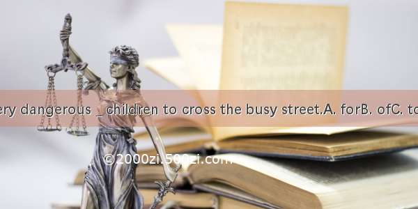 It’s very dangerous _ children to cross the busy street.A. forB. ofC. toD. by