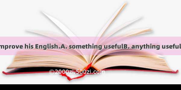 He has done  to improve his English.A. something usefulB. anything usefulC. useful nothing