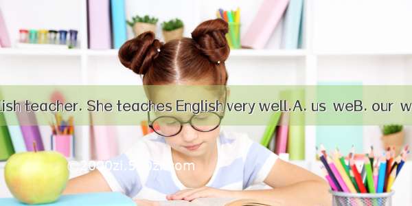 Miss Liu is English teacher. She teaches English very well.A. us  weB. our  weC. we  usD.