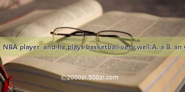 Shuhao Lin is  NBA player  and he plays basketball very well.A. a B. an C. the D. some