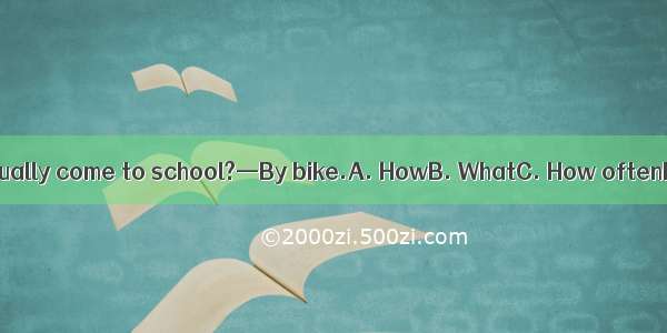 — do you usually come to school?—By bike.A. HowB. WhatC. How oftenD. When