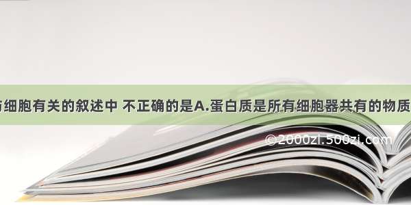 单选题下列与细胞有关的叙述中 不正确的是A.蛋白质是所有细胞器共有的物质基础B.人体内