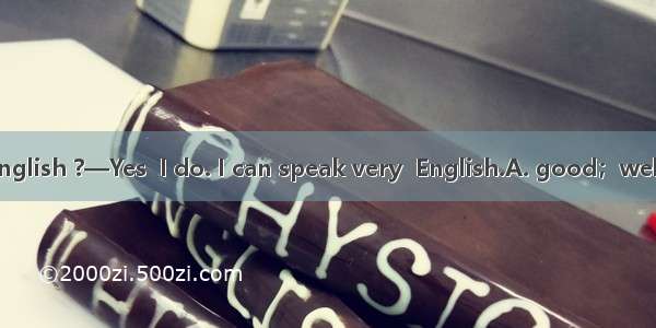—Do you speak English ?—Yes  I do. I can speak very  English.A. good；wellB. well; goodC. w
