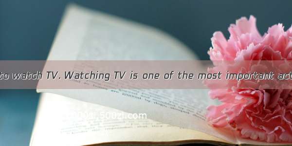 Many people like to watch TV. Watching TV is one of the most important activities of the d
