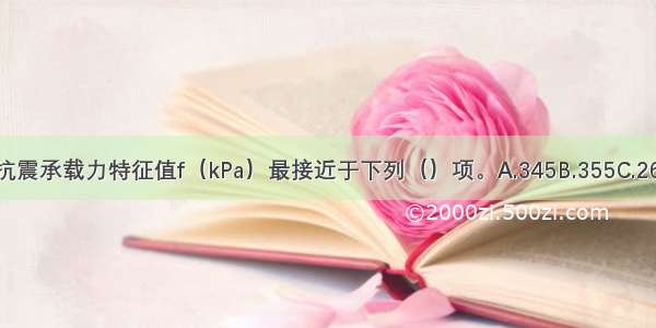 该地基抗震承载力特征值f（kPa）最接近于下列（）项。A.345B.355C.266D.260