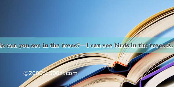 —How many birds can you see in the trees?—I can see birds in the trees.A. hundred ofB. fiv