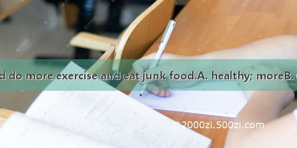 To keep  we should do more exercise and eat junk food.A. healthy; moreB. unhealthy; moreC.