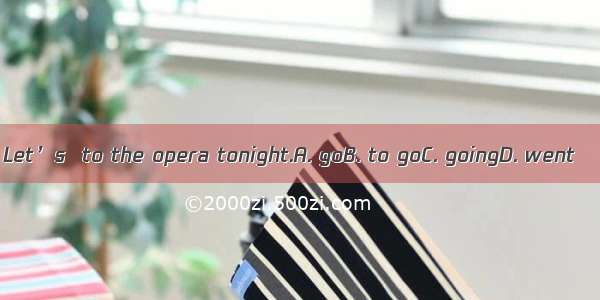 Let’s  to the opera tonight.A. goB. to goC. goingD. went