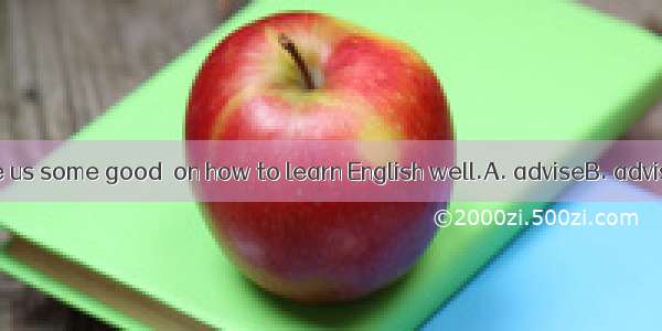 The teacher gave us some good  on how to learn English well.A. adviseB. advisesC. advicesD