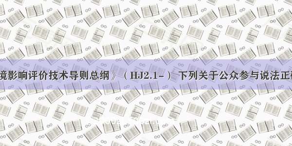 依据《环境影响评价技术导则总纲》（HJ2.1-） 下列关于公众参与说法正确的有（）