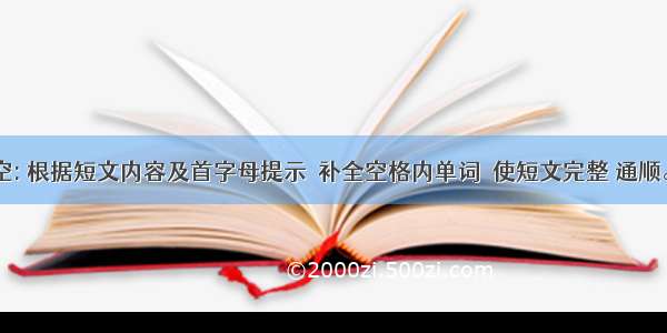 缺词填空: 根据短文内容及首字母提示  补全空格内单词  使短文完整 通顺。(10分