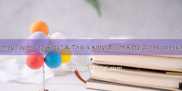 -Hello  may I speak to Kitty? A. This is Kitty..B. I’m Kitty.C. Yes  speaking. D. A