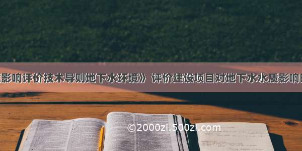 根据《环境影响评价技术导则地下水环境》 评价建设项目对地下水水质影响时 可采用以