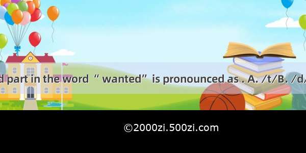 The underlined part in the word “ wanted” is pronounced as . A. ∕t∕B. ∕d∕ C. ∕Id∕D. ∕It∕