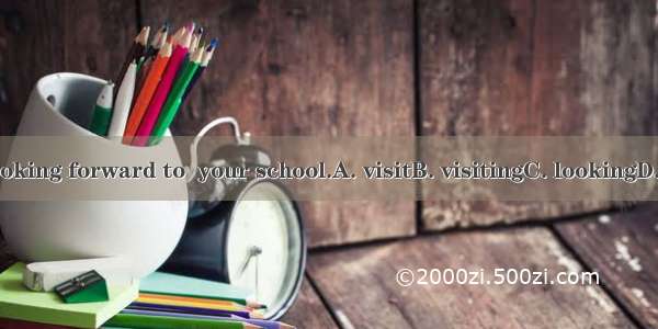 We’re looking forward to  your school.A. visitB. visitingC. lookingD. watching