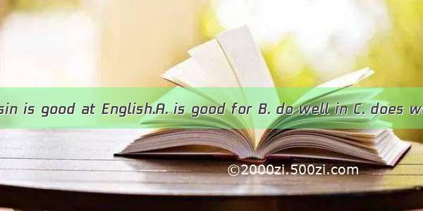 My cousin is good at English.A. is good for B. do well in C. does well in
