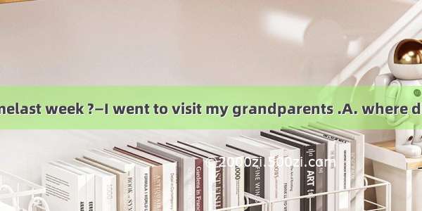 —Could you tell melast week ?—I went to visit my grandparents .A. where did you go  B. whe