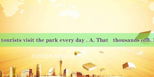 is said that  tourists visit the park every day . A. That   thousands ofB. It   five thou