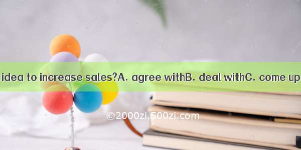 Who can  a better idea to increase sales?A. agree withB. deal withC. come up withD. catch