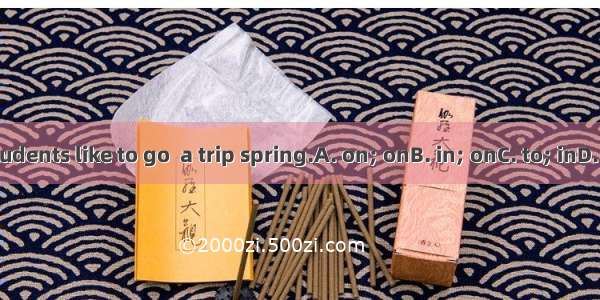 The students like to go  a trip spring.A. on; onB. in; onC. to; inD. on; in