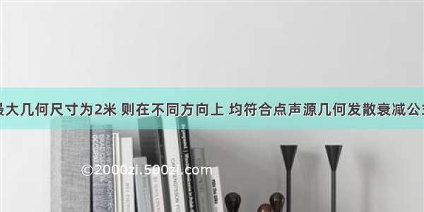 某声源的最大几何尺寸为2米 则在不同方向上 均符合点声源几何发散衰减公式计算要求