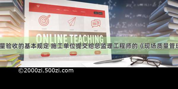 根据施工质量验收的基本规定 施工单位提交给总监理工程师的《现场质量管理检查记录》