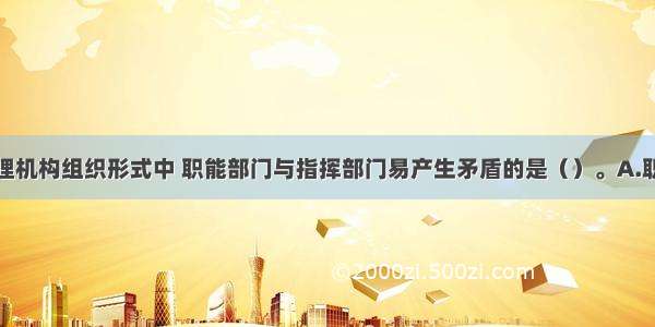 下列项目监理机构组织形式中 职能部门与指挥部门易产生矛盾的是（）。A.职能制组织形