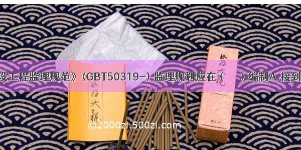 根据《建设工程监理规范》(GBT50319-) 监理规划应在（　　）编制A.接到监理中标