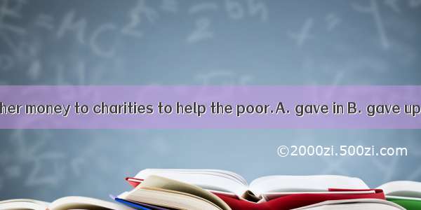 The woman all of her money to charities to help the poor.A. gave in B. gave up C. gave awa