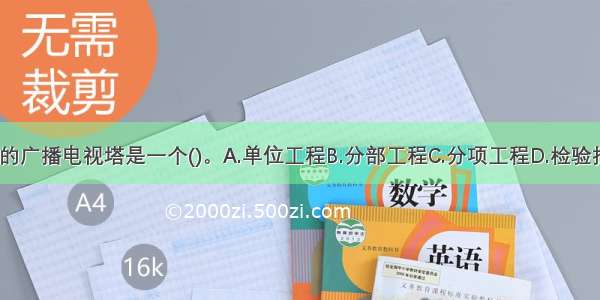 某城市的广播电视塔是一个()。A.单位工程B.分部工程C.分项工程D.检验批ABCD